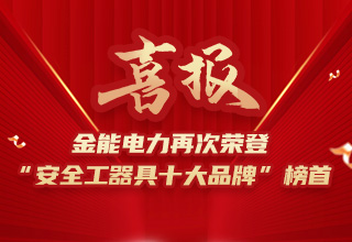 連續(xù)4年榮登“安全工器具十大品牌”榜首，金能電力品牌價(jià)值再躍升